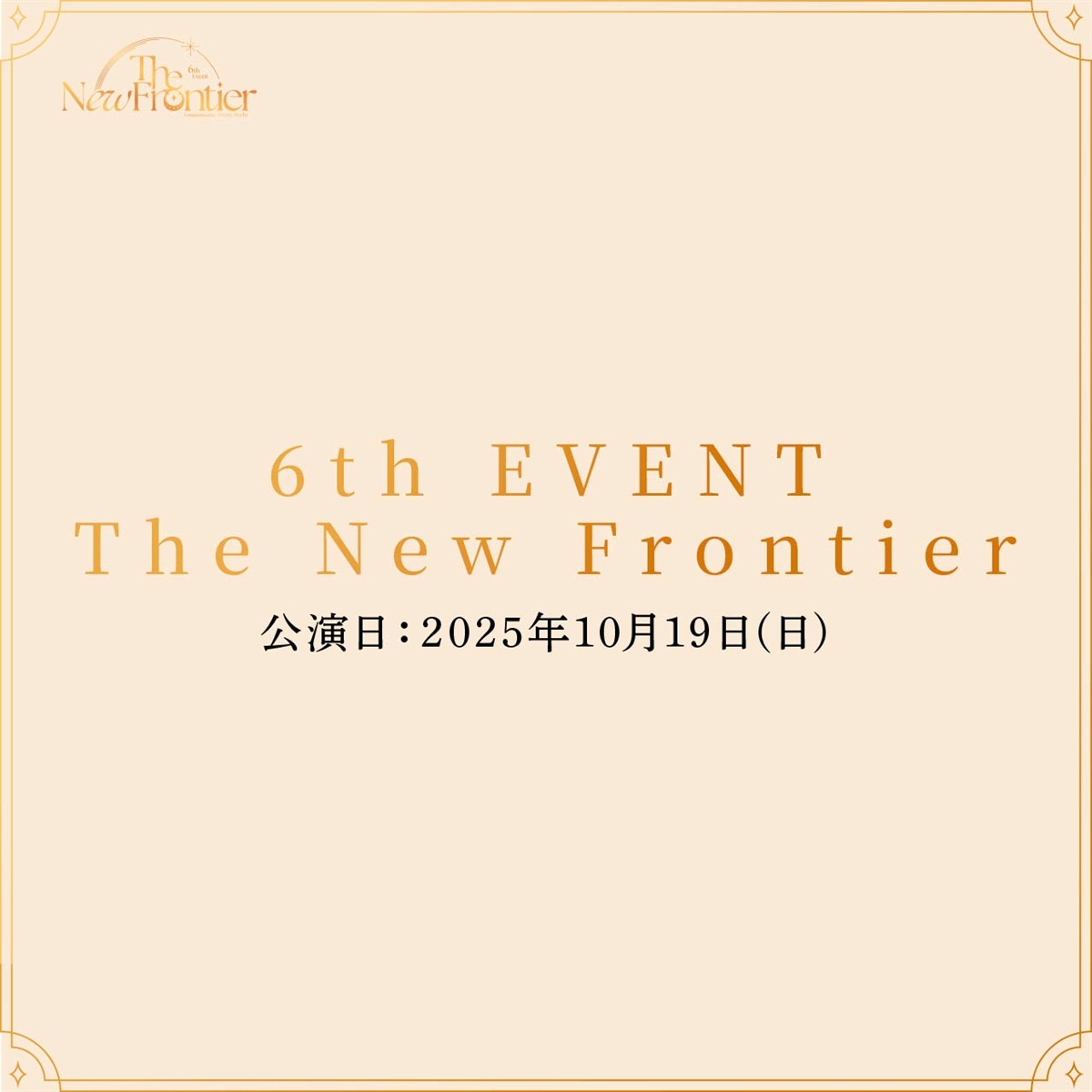 6th EVENT The New Frontier 秋公演 公演日：2025年10月19日(日)