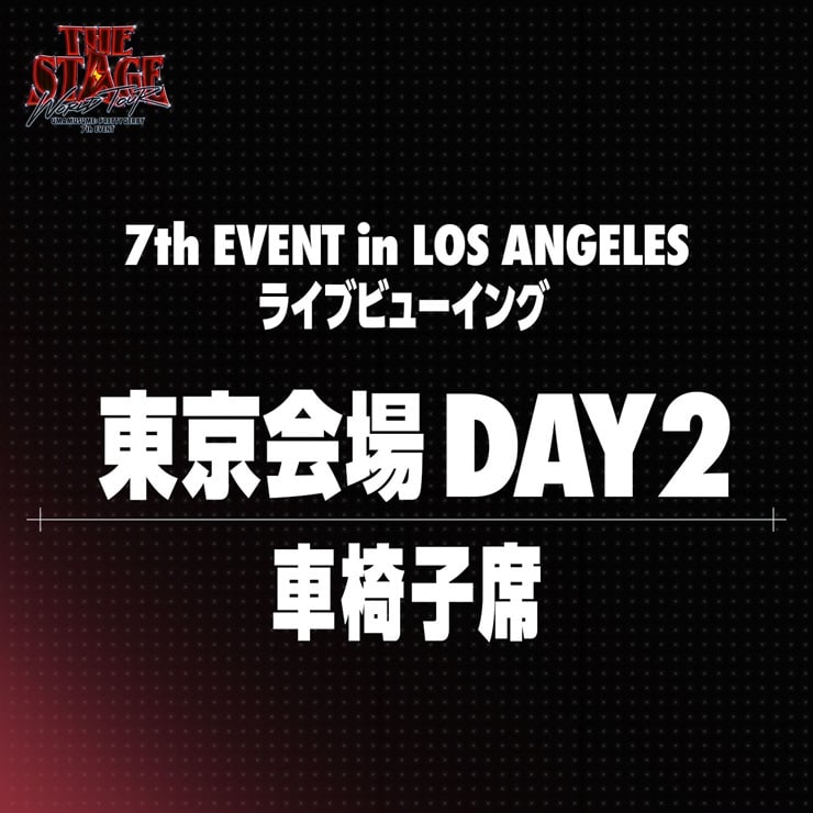 ウマ娘 プリティーダービー 【東京会場 車椅子席 DAY2】7th EVENT WORLD TOUR “THE STAGE” in LOS ANGELES ライブビューイング＋アーカイブ配信チケット
