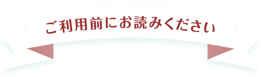 PLEASE READ  ご利用前にお読みください