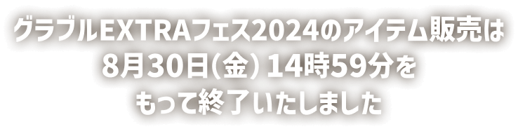 グラブルEXTRAフェス2024のアイテム販売は8月30日（金）14時59分をもって終了いたしました